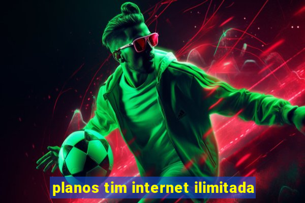 planos tim internet ilimitada